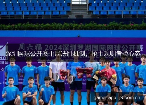 深圳网球公开赛平局决胜机制,抢十规则考验心态 深圳网球公开赛平局决胜机制,抢十规则考验心态