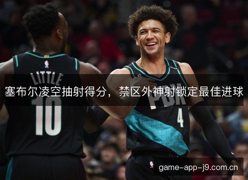 塞布尔凌空抽射得分，禁区外神射锁定最佳进球