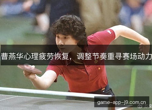曹燕华心理疲劳恢复，调整节奏重寻赛场动力