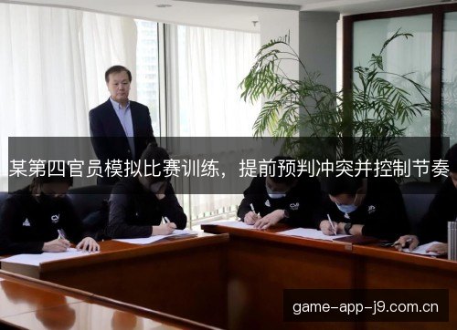 某第四官员模拟比赛训练,提前预判冲突并控制节奏 某第四官员模拟比赛训练,提前预判冲突并控制节奏